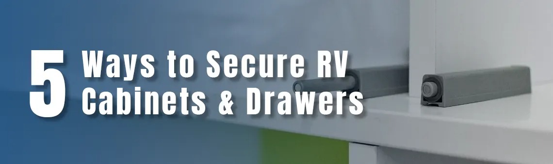 5 Five Ways To Properly Secure RV Cabinets & Drawers